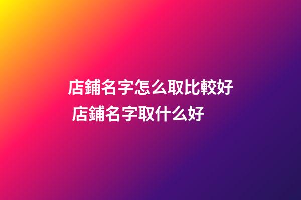 店鋪名字怎么取比較好 店鋪名字取什么好-第1張-店鋪起名-玄機(jī)派